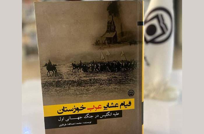 «قیام عشایر عرب خوزستان علیه انگلیس در جنگ جهانی اول» منتشر و در نمایشگاه مستند «جهاد عشایر عرب خوزستان» رونمایی شد